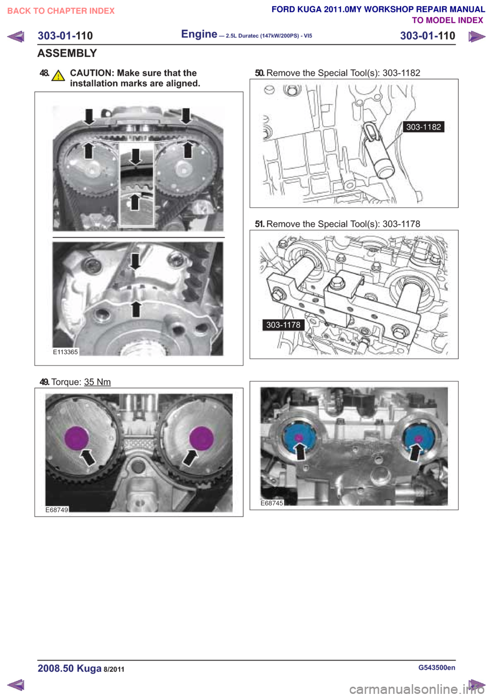 FORD KUGA 2011 1.G Workshop Manual 48. CAUTION: Make sure that the
installation marks are aligned.
E113365
49.Torque: 35Nm
E68749
50.Remove the Special Tool(s): 303-1182
303-1182
51.Remove the Special Tool(s): 303-1178
303-1178
E68745
