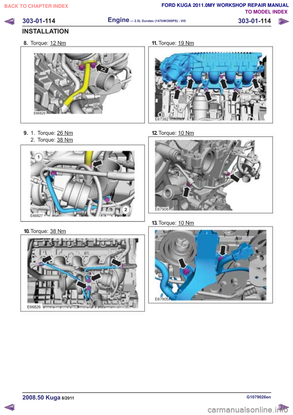 FORD KUGA 2011 1.G Workshop Manual 8.Torque: 12Nm
x2
9. Torque: 26Nm1.
2. Torque: 38
Nm
10.Torque: 38Nm
11 .Torque: 19Nm
E67382
12.Torque: 10Nm
13.Torque: 10Nm
G1079026en2008.50 Kuga8/2011
303-01- 11 4
Engine— 2.5L Duratec (147kW/200