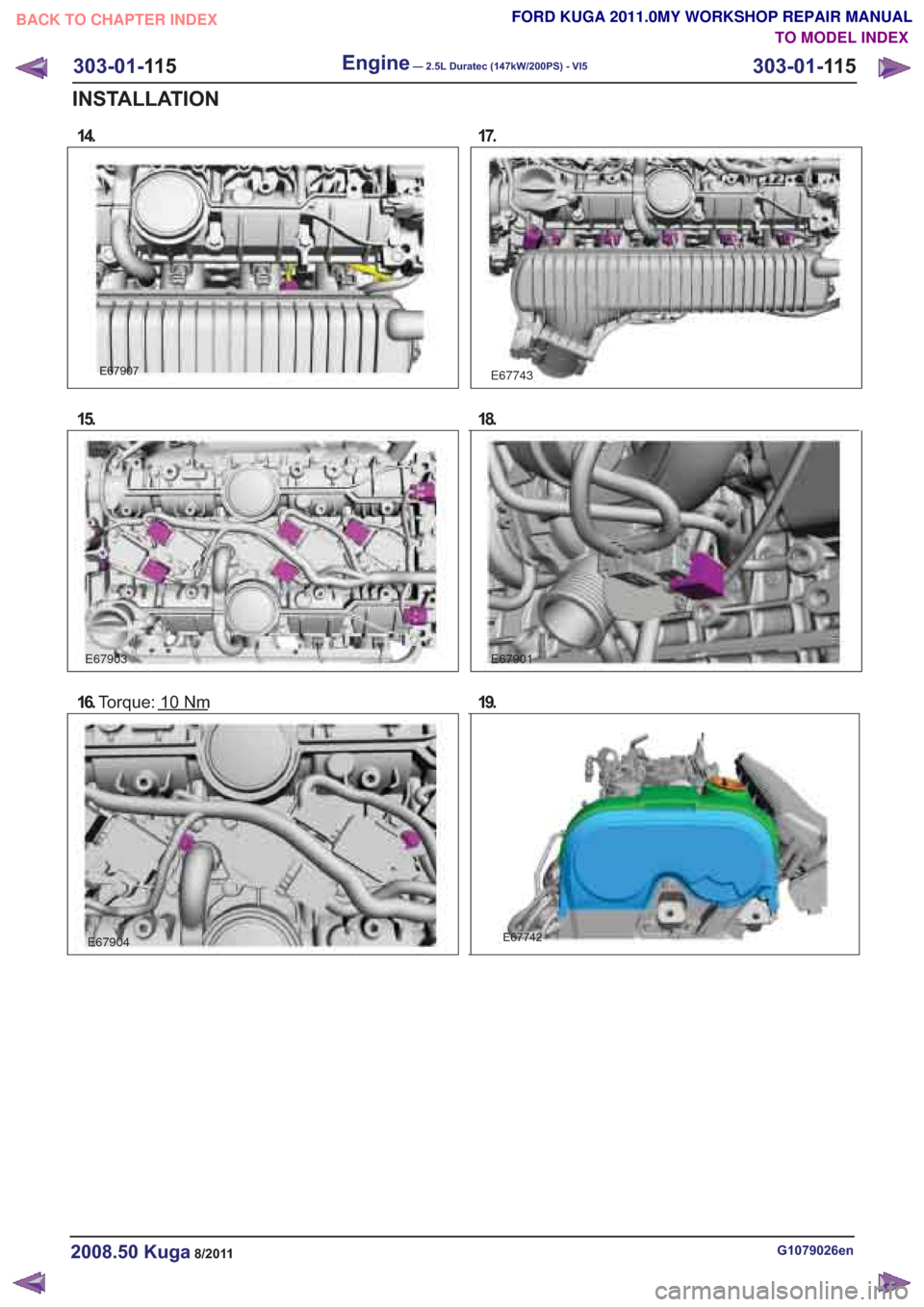 FORD KUGA 2011 1.G Workshop Manual 14.
E67907
15.
16.Torque:10Nm
E67904
E67743
E67901
E67742
303-01-115Engine—2.5LDuratec(147kW/200PS)-VI5303-01-115
INSTALLATION
TO MODEL INDEX
BACK TO CHAPTER INDEXFORD KUGA 2011.0MY WORKSHOP REPAIR 