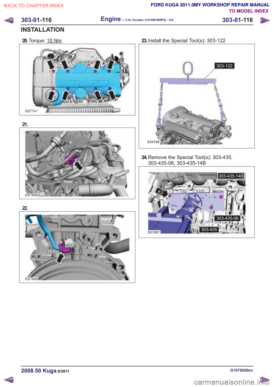 FORD KUGA 2011 1.G Workshop Manual 23.Install the Special Tool(s): 303-122
G1079026en2008.50 Kuga8/2011
303-01- 11 6
Engine— 2.5L Duratec (147kW/200PS) - VI5303-01-
11 6
INSTALLATION
FORD KUGA 2011.0MY WORKSHOP REPAIR MANUAL
TO MODEL
