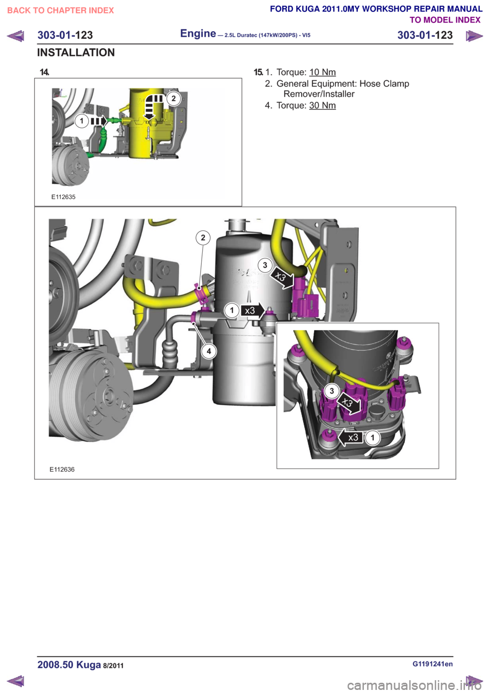 FORD KUGA 2011 1.G Workshop Manual 14.
E112635
2
1
15.Torque: 10Nm1.
2. General Equipment: Hose Clamp
Remover/Installer
4. Torque: 30
Nm
E112636
4
2
x3
3
x31
x3
3
1x3
G1191241en2008.50 Kuga8/2011
303-01- 123
Engine— 2.5L Duratec (147