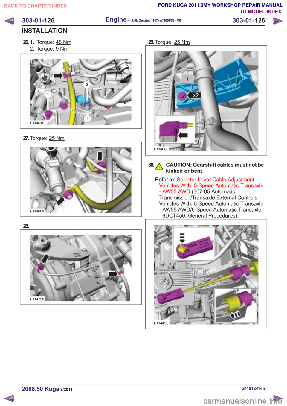 FORD KUGA 2011 1.G Workshop Manual 26.Torque: 48Nm1.
2. Torque: 9
Nm
E114610
27.Torque: 25
E114609
28.
E114728
29.Torque: 25Nm
E114606
30. CAUTION: Gearshift cables must not be
kinked or bent.
Refer to: Selector Lever Cable Adjustment 