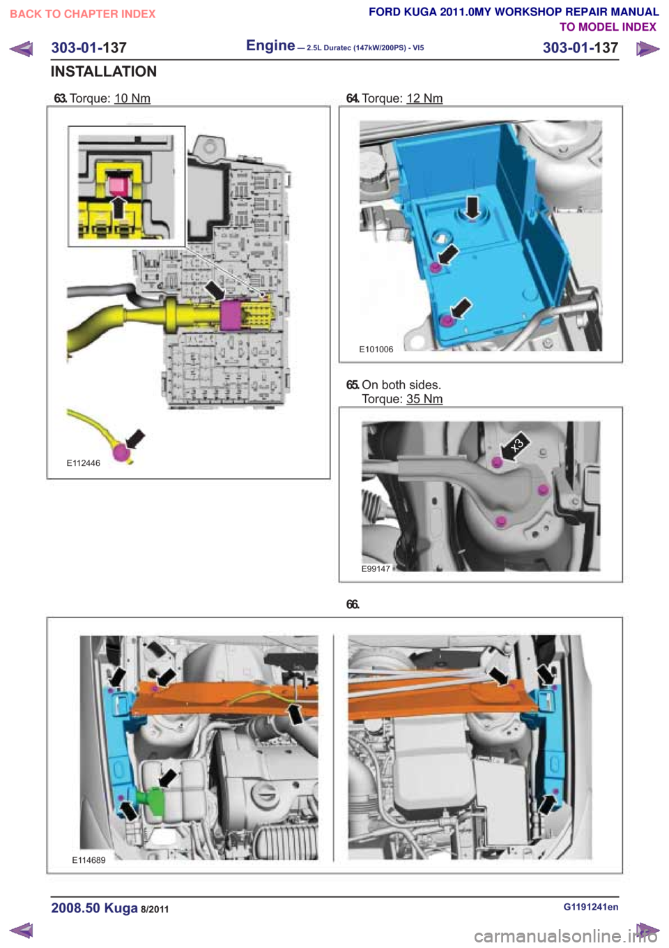 FORD KUGA 2011 1.G Workshop Manual 63.Torque: 10Nm
E112446
64.Torque: 12Nm
E101006
65.On both sides.
Torque: 35
x3
66.
G1191241en2008.50 Kuga8/2011
303-01- 137
Engine— 2.5L Duratec (147kW/200PS) - VI5303-01-
137
INSTALLATION
TO MODEL