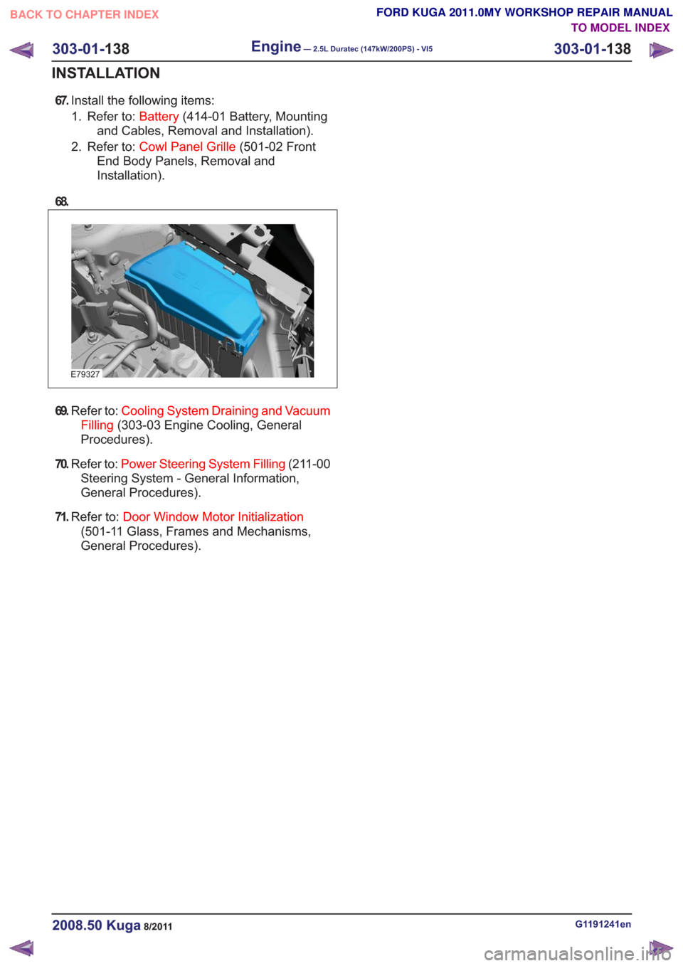 FORD KUGA 2011 1.G Workshop Manual 67.Install the following items:
1. Refer to: Battery(414-01 Battery, Mounting
and Cables, Removal and Installation).
2. Refer to: Cowl Panel Grille (501-02 Front
End Body Panels, Removal and
Installat