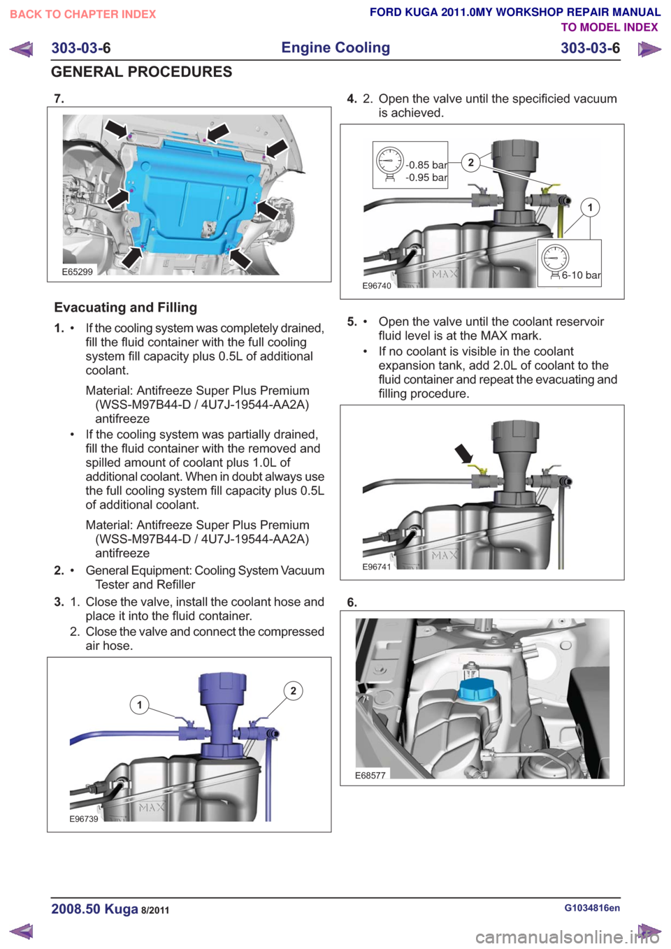 FORD KUGA 2011 1.G Owners Manual 7.
E65299
Evacuating and Filling
1.If the cooling system was completely drained,
fill the fluid container with the full cooling
•
system fill capacity plus 0.5L of additional
coolant.
Material: Anti