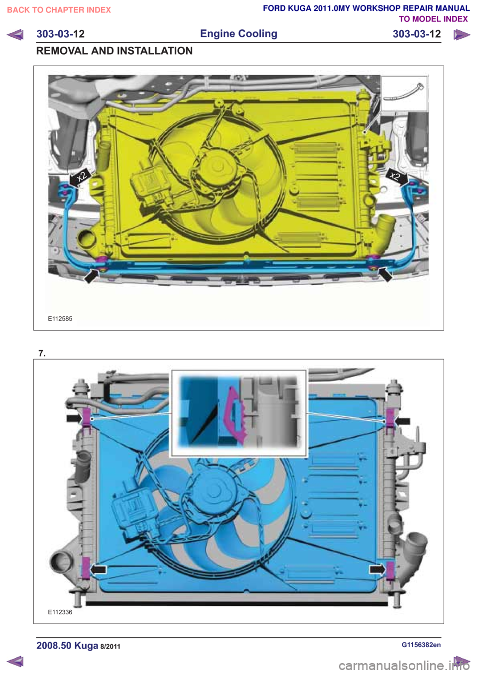 FORD KUGA 2011 1.G Workshop Manual E112585
x2
7.
G1156382en2008.50 Kuga8/2011
303-03-12
Engine Cooling
303-03- 12
REMOVAL AND INSTALLATION
TO MODEL INDEX
BACK TO CHAPTER INDEX
FORD KUGA 2011.0MY WORKSHOP REPAIR MANUAL
x2
E112336 