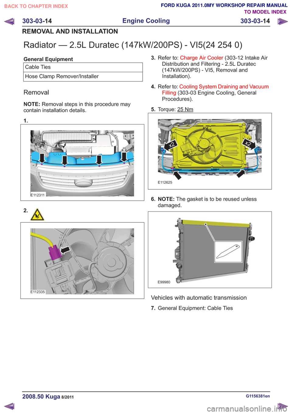 FORD KUGA 2011 1.G Repair Manual Radiator — 2.5L Duratec (147kW/200PS) - VI5(24 254 0)
General EquipmentCable Ties
Hose Clamp Remover/Installer
Removal
NOTE: Removal steps in this procedure may
contain installation details.
1.
E112 FORD KUGA 2011 1.G Repair Manual Radiator — 2.5L Duratec (147kW/200PS) - VI5(24 254 0)
General EquipmentCable Ties
Hose Clamp Remover/Installer
Removal
NOTE: Removal steps in this procedure may
contain installation details.
1.
E112
