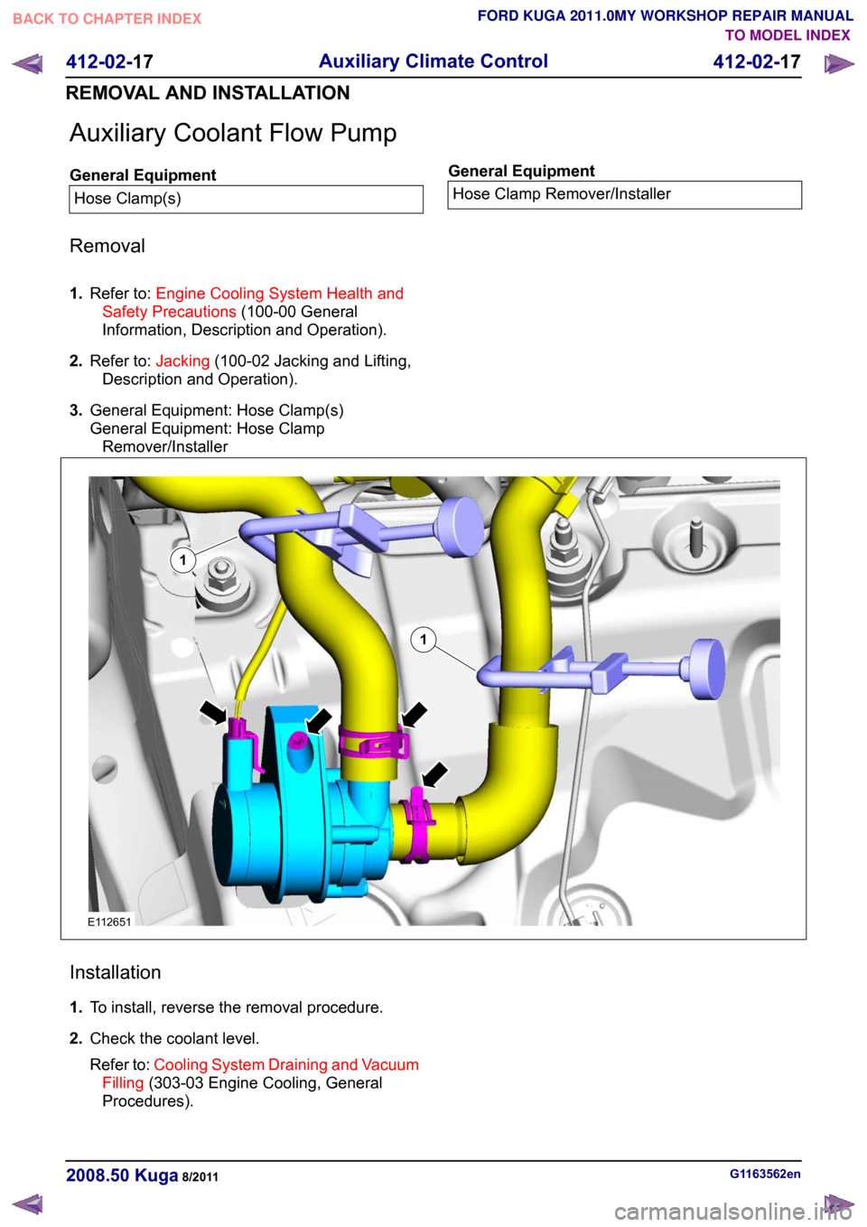 FORD KUGA 2011 1.G Workshop Manual Auxiliary Coolant Flow Pump
General Equipment
Hose Clamp(s) General Equipment
Hose Clamp Remover/Installer
Removal
1. Refer to: Engine Cooling System Health and
Safety Precautions (100-00 General
Info FORD KUGA 2011 1.G Workshop Manual Auxiliary Coolant Flow Pump
General Equipment
Hose Clamp(s) General Equipment
Hose Clamp Remover/Installer
Removal
1. Refer to: Engine Cooling System Health and
Safety Precautions (100-00 General
Info