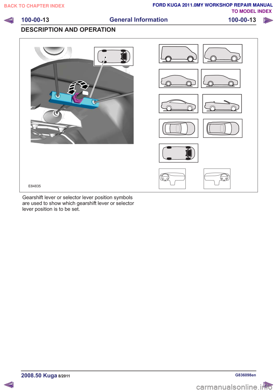 FORD KUGA 2011 1.G User Guide E84835
Gearshift lever or selector lever position symbols
are used to show which gearshift lever or selector
lever position is to be set.
G836098en2008.50 Kuga8/2011
100-00-13
General Information
100-