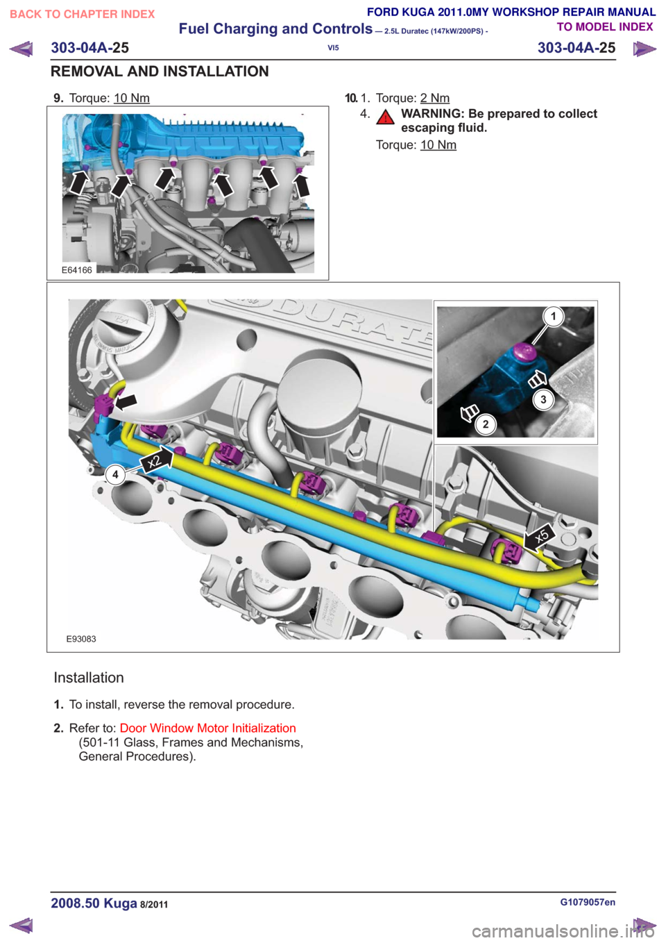 FORD KUGA 2011 1.G Workshop Manual 9.Torque: 10Nm
E64166
10. To r q u e : 2Nm1.
4.
WARNING: Be prepared to collect
escaping fluid.
Torque: 10
Nm
x5
x24
2
3
1
E93083
Installation
1. To install, reverse the removal procedure.
2. Refer to FORD KUGA 2011 1.G Workshop Manual 9.Torque: 10Nm
E64166
10. To r q u e : 2Nm1.
4.
WARNING: Be prepared to collect
escaping fluid.
Torque: 10
Nm
x5
x24
2
3
1
E93083
Installation
1. To install, reverse the removal procedure.
2. Refer to