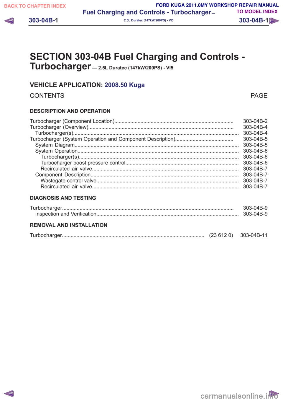FORD KUGA 2011 1.G Workshop Manual SECTION 303-04B Fuel Charging and Controls -
Turbocharger
— 2.5L Duratec (147kW/200PS) - VI5
VEHICLE APPLICATION:2008.50 Kuga
PA G E
CONTENTS
DESCRIPTION AND OPERATION
303-04B-2
Turbocharger (Compon FORD KUGA 2011 1.G Workshop Manual SECTION 303-04B Fuel Charging and Controls -
Turbocharger
— 2.5L Duratec (147kW/200PS) - VI5
VEHICLE APPLICATION:2008.50 Kuga
PA G E
CONTENTS
DESCRIPTION AND OPERATION
303-04B-2
Turbocharger (Compon