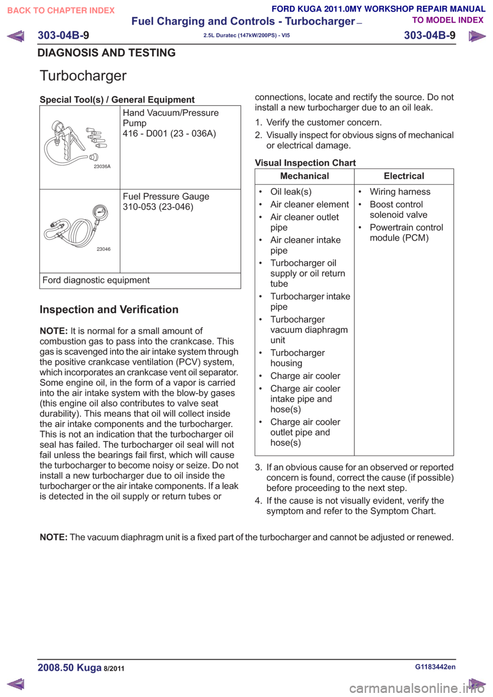 FORD KUGA 2011 1.G User Guide Turbocharger
Special Tool(s) / General EquipmentHand Vacuum/Pressure
Pump
416 - D001 (23 - 036A)
23036A
Fuel Pressure Gauge
310-053 (23-046)
23046
Ford diagnostic equipment
Inspection and Verification