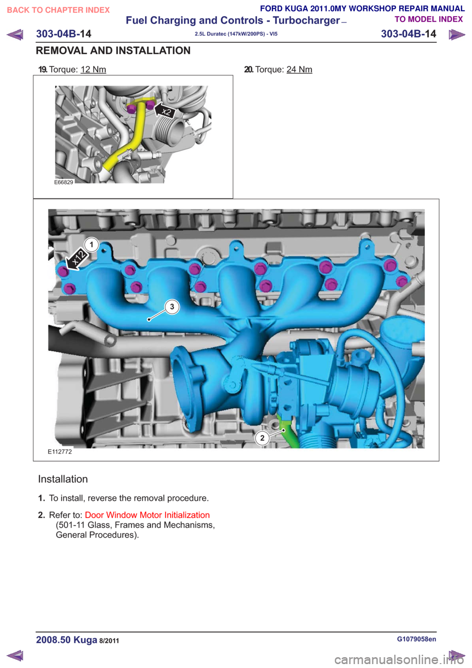 FORD KUGA 2011 1.G User Guide 19.Torque: 12Nm
E66829
x2
20.Torque: 24Nm
E112772
x12
1
2
3
Installation
1.To install, reverse the removal procedure.
2. Refer to: Door Window Motor Initialization
(501-11 Glass, Frames and Mechanisms