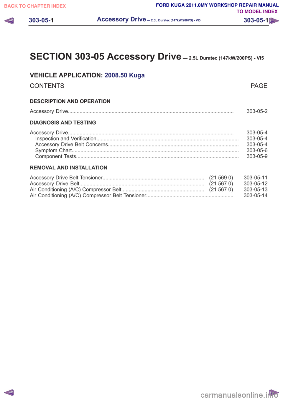 FORD KUGA 2011 1.G Workshop Manual SECTION 303-05 Accessory Drive— 2.5L Duratec (147kW/200PS) - VI5
VEHICLE APPLICATION:2008.50 Kuga
PA G E
CONTENTS
DESCRIPTION AND OPERATION
303-05-2
Accessory Drive ................................. FORD KUGA 2011 1.G Workshop Manual SECTION 303-05 Accessory Drive— 2.5L Duratec (147kW/200PS) - VI5
VEHICLE APPLICATION:2008.50 Kuga
PA G E
CONTENTS
DESCRIPTION AND OPERATION
303-05-2
Accessory Drive .................................