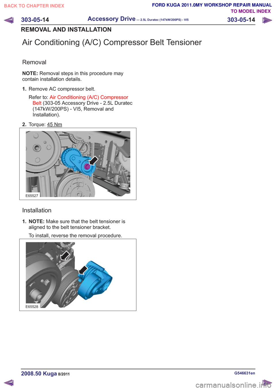 FORD KUGA 2011 1.G Workshop Manual Air Conditioning (A/C) Compressor Belt Tensioner
Removal
NOTE:Removal steps in this procedure may
contain installation details.
1. Remove AC compressor belt.
Refer to: Air Conditioning (A/C) Compresso FORD KUGA 2011 1.G Workshop Manual Air Conditioning (A/C) Compressor Belt Tensioner
Removal
NOTE:Removal steps in this procedure may
contain installation details.
1. Remove AC compressor belt.
Refer to: Air Conditioning (A/C) Compresso