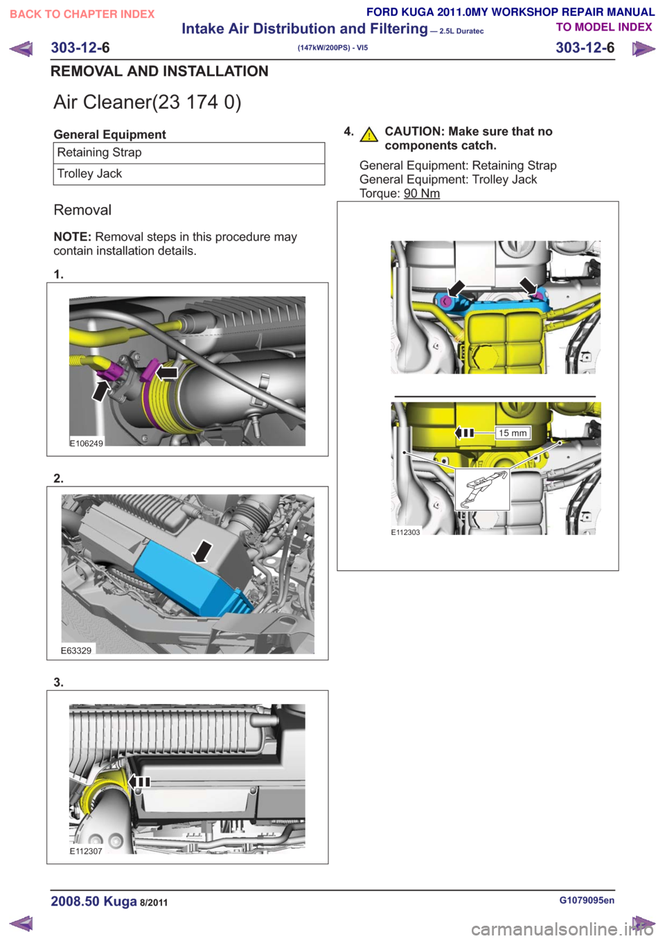FORD KUGA 2011 1.G Workshop Manual Air Cleaner(23 174 0)
General EquipmentRetaining Strap
Trolley Jack
Removal
NOTE: Removal steps in this procedure may
contain installation details.
1.
E106249
2.
E63329
3.
E112307
4. CAUTION: Make sur FORD KUGA 2011 1.G Workshop Manual Air Cleaner(23 174 0)
General EquipmentRetaining Strap
Trolley Jack
Removal
NOTE: Removal steps in this procedure may
contain installation details.
1.
E106249
2.
E63329
3.
E112307
4. CAUTION: Make sur