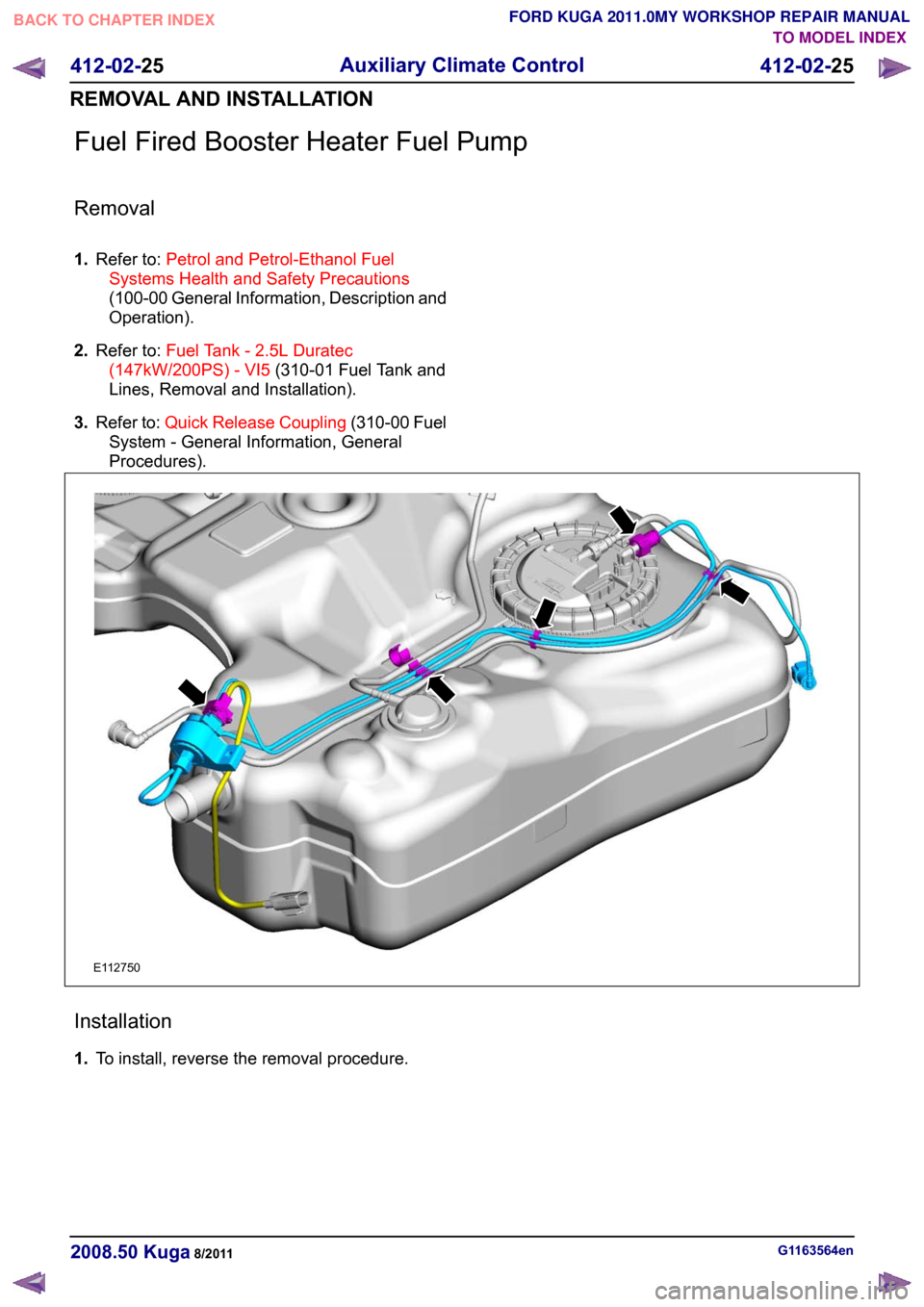 FORD KUGA 2011 1.G Workshop Manual Fuel Fired Booster Heater Fuel Pump
Removal
1.
Refer to: Petrol and Petrol-Ethanol Fuel
Systems Health and Safety Precautions
(100-00 General Information, Description and
Operation).
2. Refer to: Fuel