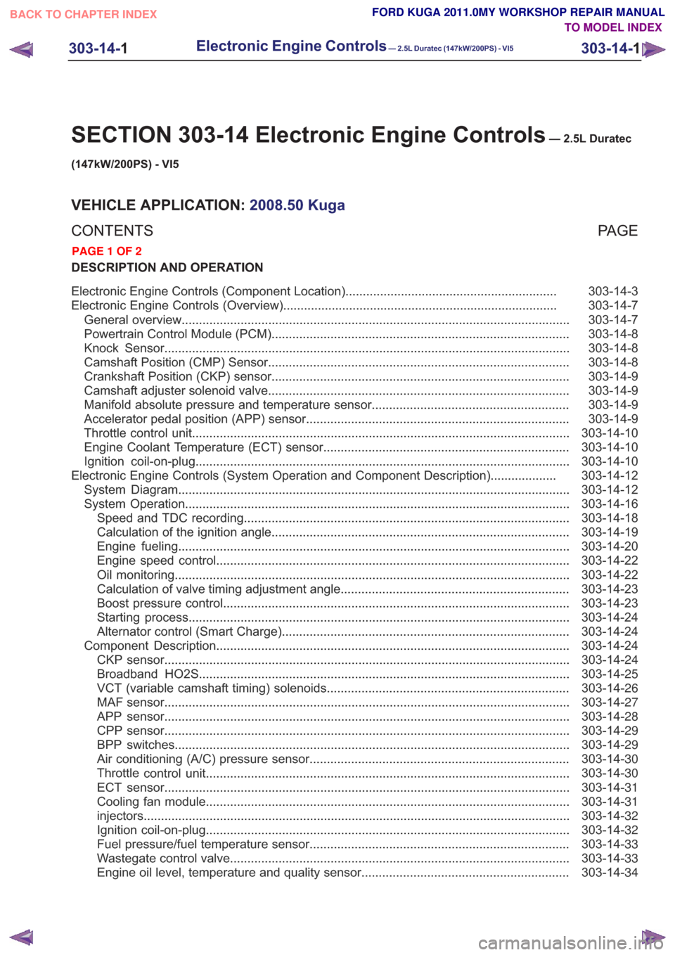 FORD KUGA 2011 1.G Workshop Manual SECTION 303-14 Electronic Engine Controls— 2.5L Duratec
(147kW/200PS) - VI5
VEHICLE APPLICATION: 2008.50 Kuga
PA G E
CONTENTS
DESCRIPTION AND OPERATION
303-14-3
Electronic Engine Controls (Component FORD KUGA 2011 1.G Workshop Manual SECTION 303-14 Electronic Engine Controls— 2.5L Duratec
(147kW/200PS) - VI5
VEHICLE APPLICATION: 2008.50 Kuga
PA G E
CONTENTS
DESCRIPTION AND OPERATION
303-14-3
Electronic Engine Controls (Component