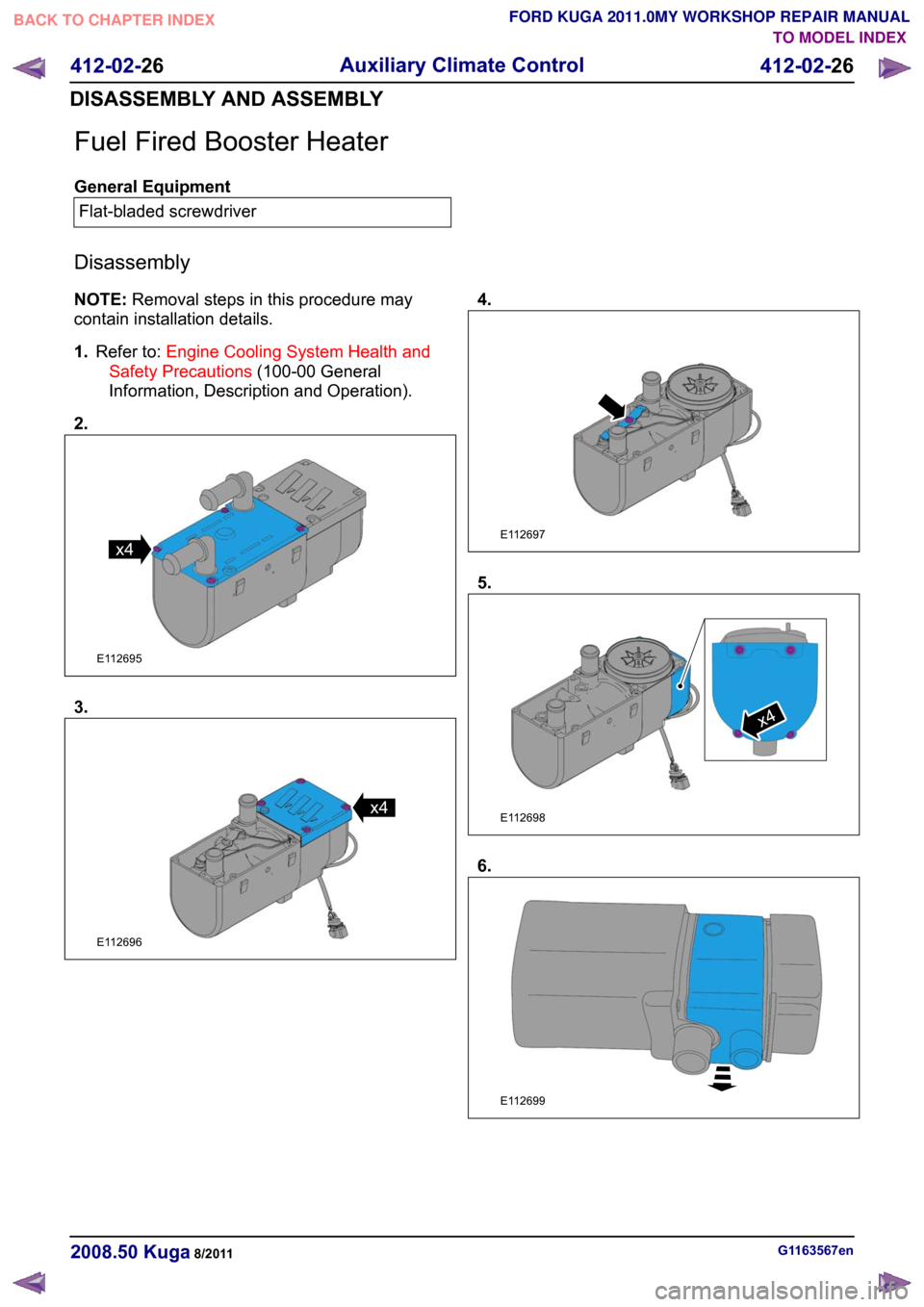 FORD KUGA 2011 1.G Workshop Manual Fuel Fired Booster Heater
General Equipment
Flat-bladed screwdriver
Disassembly
NOTE: Removal steps in this procedure may
contain installation details.
1. Refer to: Engine Cooling System Health and
Sa