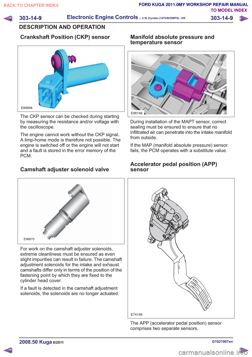 FORD KUGA 2011 1.G Owners Guide Crankshaft Position (CKP) sensor
E89994
The CKP sensor can be checked during starting
by measuring the resistance and/or voltage with
the oscilloscope.
The engine cannot work without the CKP signal.
A FORD KUGA 2011 1.G Owners Guide Crankshaft Position (CKP) sensor
E89994
The CKP sensor can be checked during starting
by measuring the resistance and/or voltage with
the oscilloscope.
The engine cannot work without the CKP signal.
A