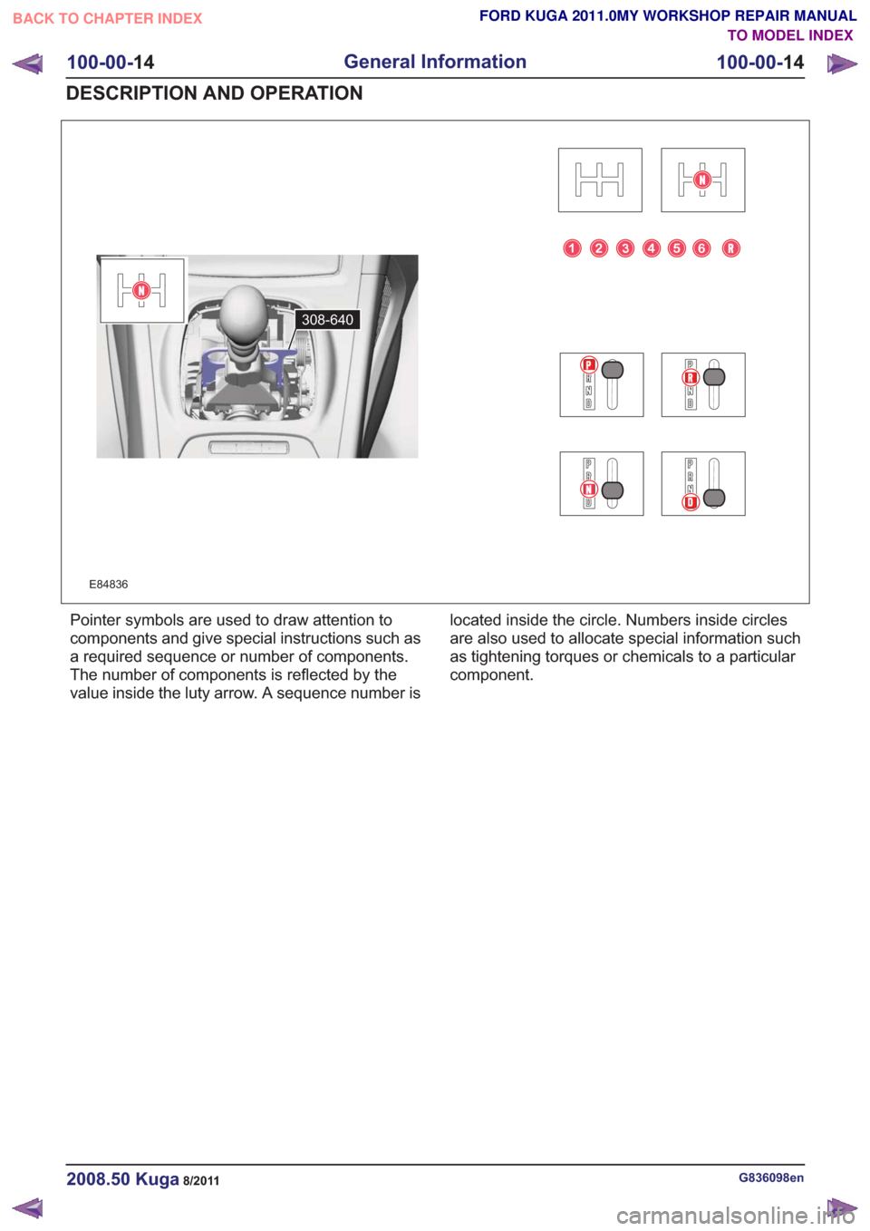 FORD KUGA 2011 1.G User Guide E84836
308-640
Pointer symbols are used to draw attention to
components and give special instructions such as
a required sequence or number of components.
The number of components is reflected by the
