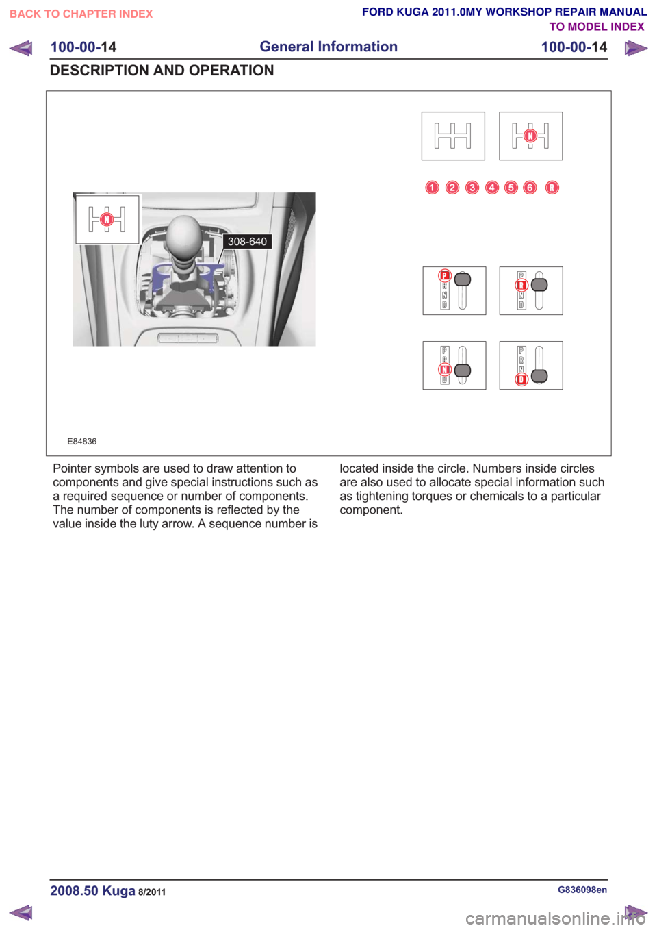 FORD KUGA 2011 1.G Workshop Manual E84836
308-640
Pointer symbols are used to draw attention to
components and give special instructions such as
a required sequence or number of components.
The number of components is reflected by the
