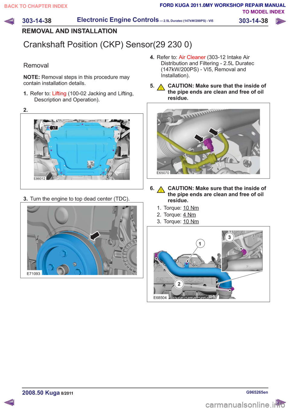 FORD KUGA 2011 1.G Workshop Manual Crankshaft Position (CKP) Sensor(29 230 0)
Removal
NOTE:Removal steps in this procedure may
contain installation details.
1. Refer to: Lifting(100-02 Jacking and Lifting,
Description and Operation).
2 FORD KUGA 2011 1.G Workshop Manual Crankshaft Position (CKP) Sensor(29 230 0)
Removal
NOTE:Removal steps in this procedure may
contain installation details.
1. Refer to: Lifting(100-02 Jacking and Lifting,
Description and Operation).
2