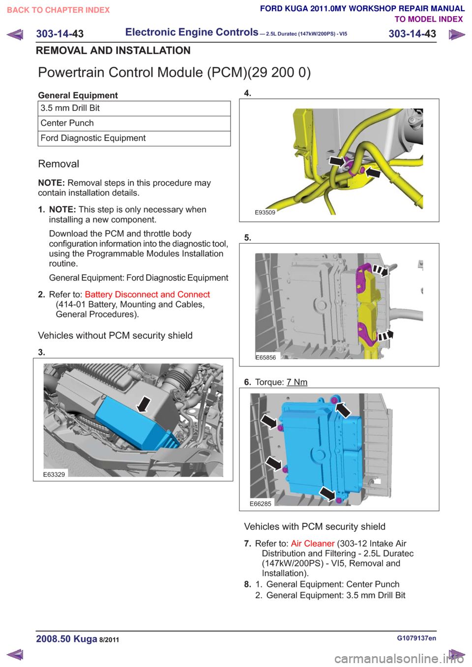 FORD KUGA 2011 1.G Workshop Manual Powertrain Control Module (PCM)(29 200 0)
General Equipment3.5 mm Drill Bit
Center Punch
Ford Diagnostic Equipment
Removal
NOTE: Removal steps in this procedure may
contain installation details.
1. NO FORD KUGA 2011 1.G Workshop Manual Powertrain Control Module (PCM)(29 200 0)
General Equipment3.5 mm Drill Bit
Center Punch
Ford Diagnostic Equipment
Removal
NOTE: Removal steps in this procedure may
contain installation details.
1. NO