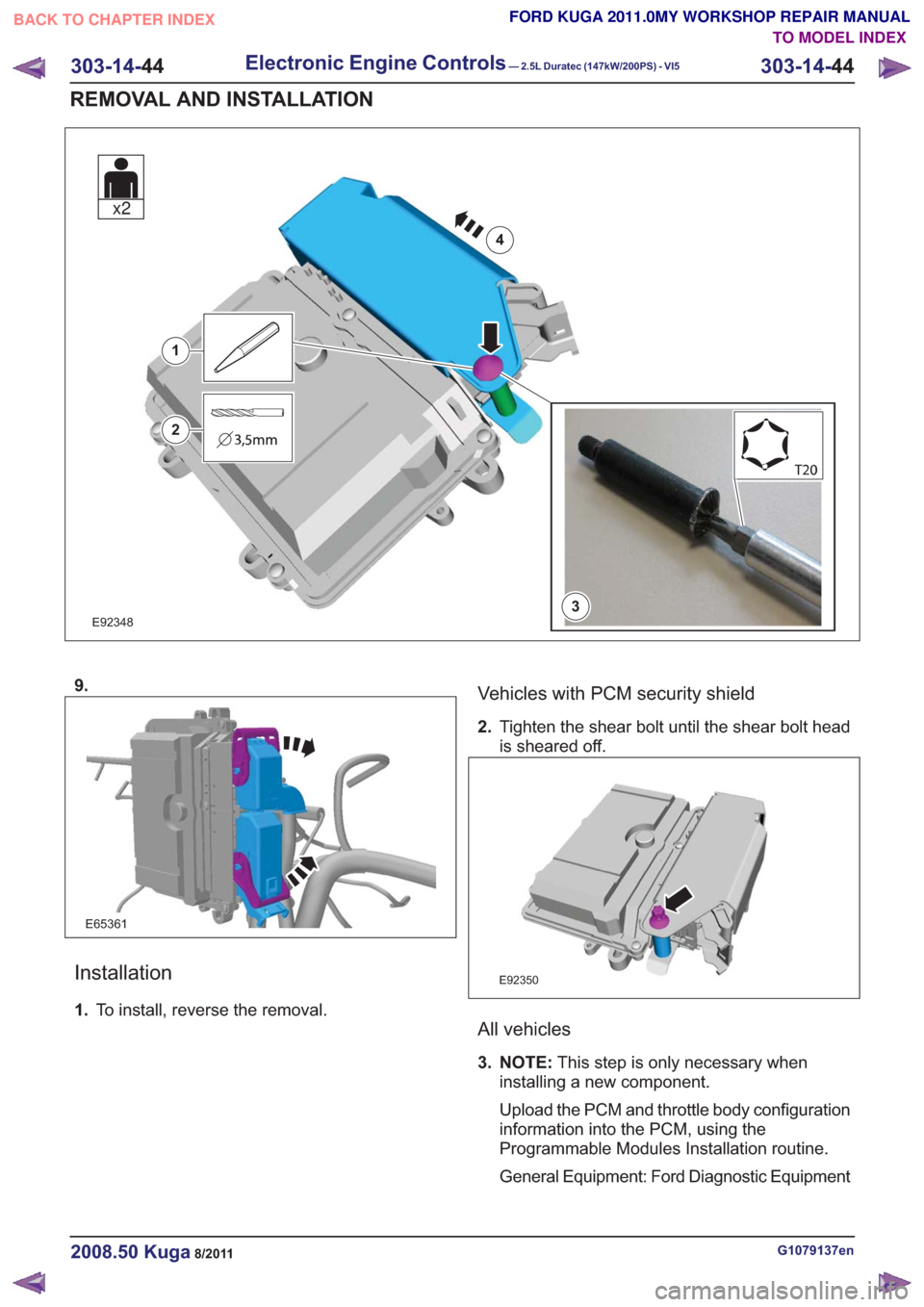 FORD KUGA 2011 1.G Workshop Manual E923483
1
2
4
x2
9.
E65361
Installation
1.To install, reverse the removal.
Vehicles with PCM security shield
2.Tighten the shear bolt until the shear bolt head
is sheared off.
E92350
All vehicles
3. N FORD KUGA 2011 1.G Workshop Manual E923483
1
2
4
x2
9.
E65361
Installation
1.To install, reverse the removal.
Vehicles with PCM security shield
2.Tighten the shear bolt until the shear bolt head
is sheared off.
E92350
All vehicles
3. N