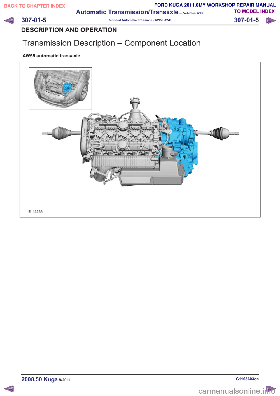 FORD KUGA 2011 1.G Workshop Manual Transmission Description – Component Location
AW55 automatic transaxle
E112283
G1163603en2008.50 Kuga8/2011
307-01-5
Automatic Transmission/Transaxle
— Vehicles With:
5-Speed Automatic Transaxle - FORD KUGA 2011 1.G Workshop Manual Transmission Description – Component Location
AW55 automatic transaxle
E112283
G1163603en2008.50 Kuga8/2011
307-01-5
Automatic Transmission/Transaxle
— Vehicles With:
5-Speed Automatic Transaxle -