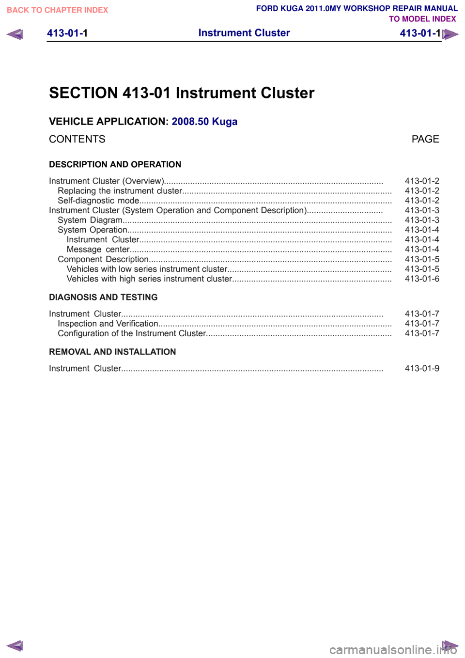 FORD KUGA 2011 1.G Workshop Manual SECTION 413-01 Instrument Cluster
VEHICLE APPLICATION:
2008.50 Kuga
PAGE
CONTENTS
DESCRIPTION AND OPERATION
413-01-2
Instrument Cluster (Overview)......................................................