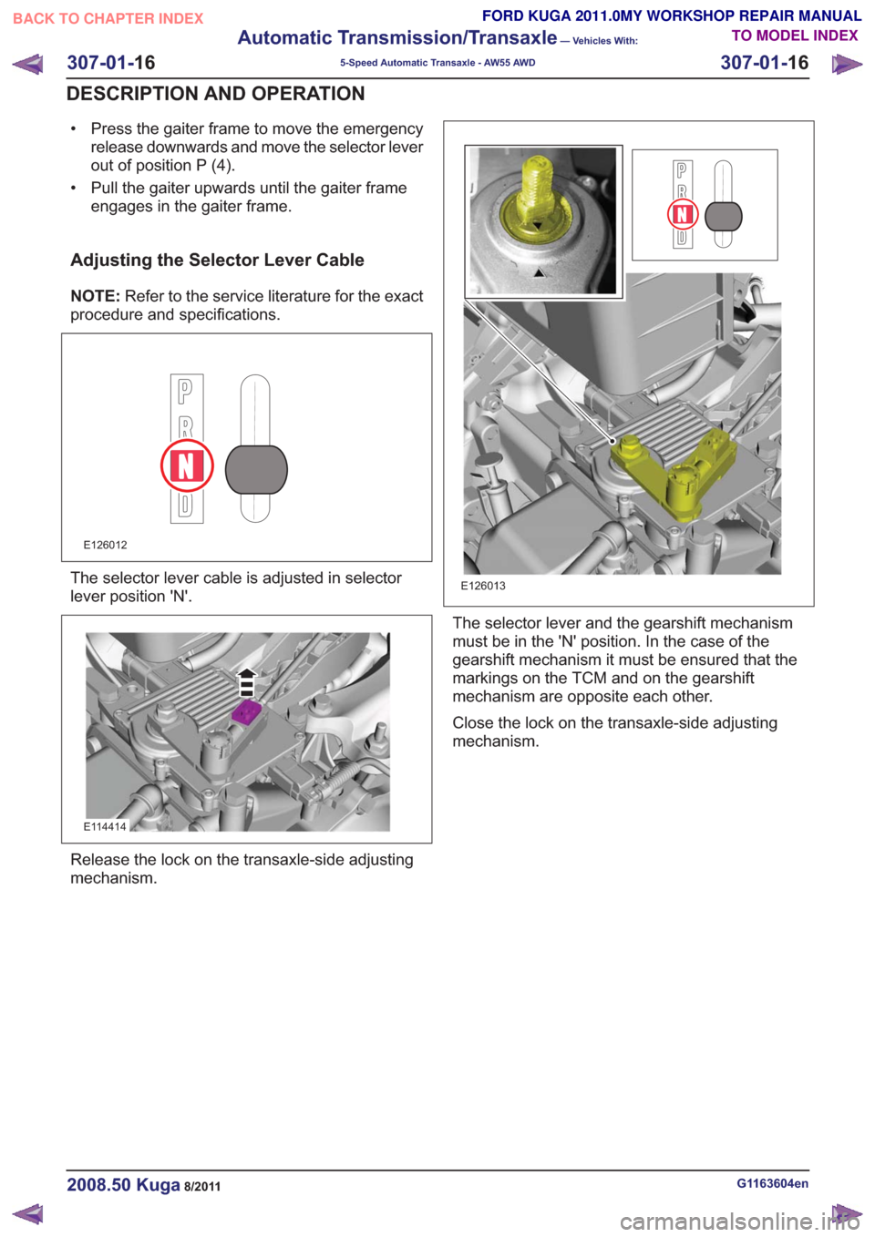 FORD KUGA 2011 1.G Workshop Manual • Press the gaiter frame to move the emergencyrelease downwards and move the selector lever
out of position P (4).
• Pull the gaiter upwards until the gaiter frame engages in the gaiter frame.
Adj FORD KUGA 2011 1.G Workshop Manual • Press the gaiter frame to move the emergencyrelease downwards and move the selector lever
out of position P (4).
• Pull the gaiter upwards until the gaiter frame engages in the gaiter frame.
Adj