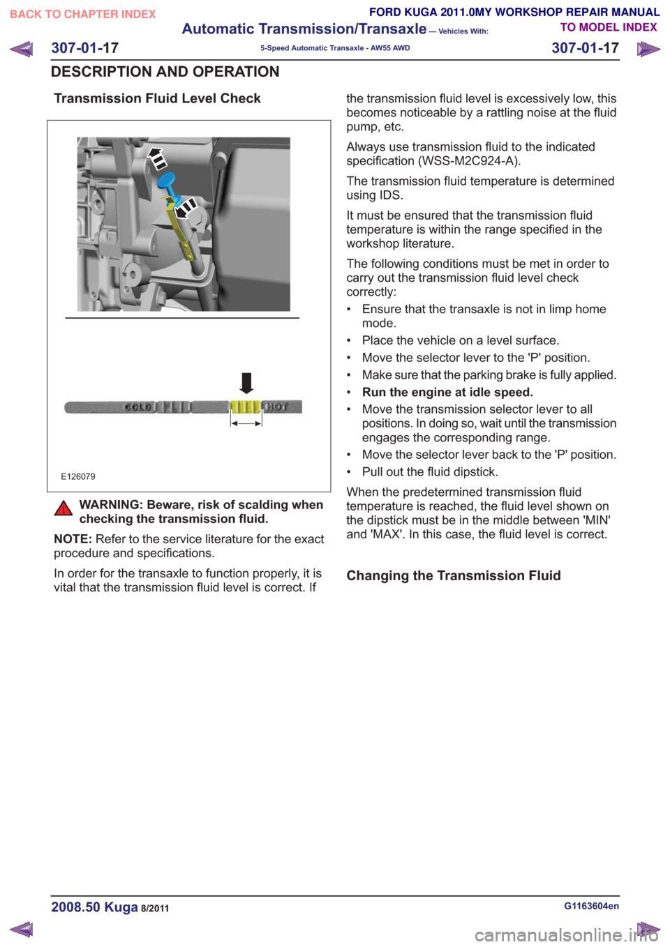 FORD KUGA 2011 1.G Workshop Manual Transmission Fluid Level Check
E126079
WARNING: Beware, risk of scalding when
checking the transmission fluid.
NOTE: Refer to the service literature for the exact
procedure and specifications.
In orde FORD KUGA 2011 1.G Workshop Manual Transmission Fluid Level Check
E126079
WARNING: Beware, risk of scalding when
checking the transmission fluid.
NOTE: Refer to the service literature for the exact
procedure and specifications.
In orde
