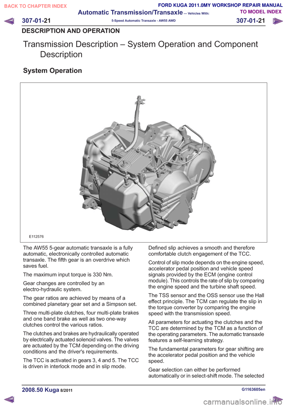 FORD KUGA 2011 1.G User Guide Transmission Description – System Operation and ComponentDescription
System Operation
E112576
The AW55 5-gear automatic transaxle is a fully
automatic, electronically controlled automatic
transaxle.