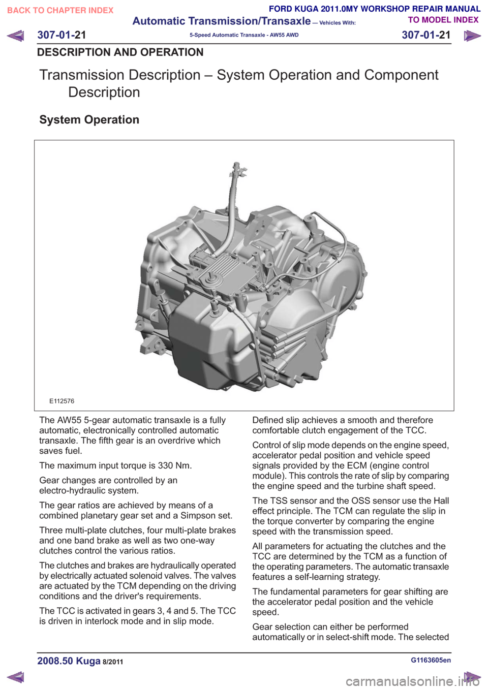 FORD KUGA 2011 1.G Workshop Manual Transmission Description – System Operation and ComponentDescription
System Operation
E112576
The AW55 5-gear automatic transaxle is a fully
automatic, electronically controlled automatic
transaxle. FORD KUGA 2011 1.G Workshop Manual Transmission Description – System Operation and ComponentDescription
System Operation
E112576
The AW55 5-gear automatic transaxle is a fully
automatic, electronically controlled automatic
transaxle.