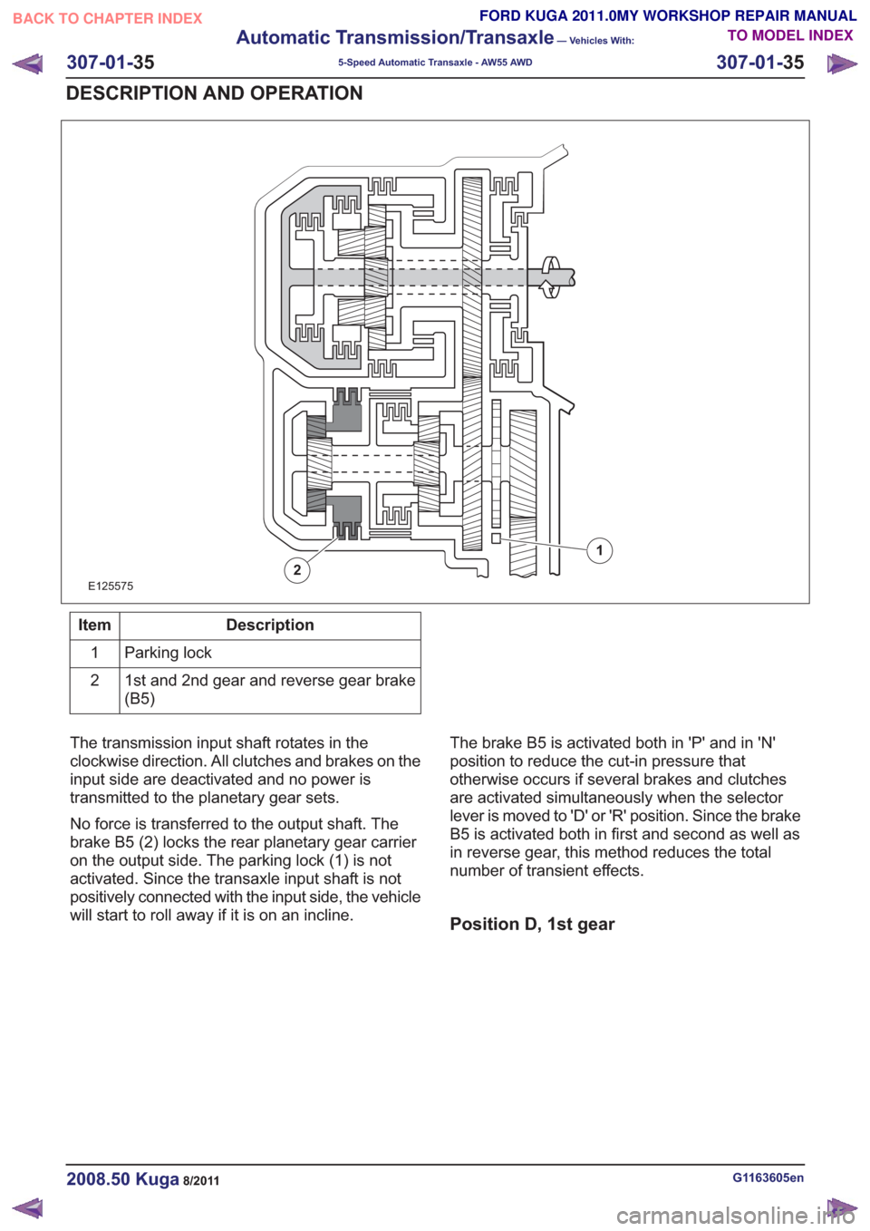 FORD KUGA 2011 1.G Workshop Manual E125575
1
2
Description
Item
Parking lock
1
1st and 2nd gear and reverse gear brake
(B5)
2
The transmission input shaft rotates in the
clockwise direction. All clutches and brakes on the
input side ar FORD KUGA 2011 1.G Workshop Manual E125575
1
2
Description
Item
Parking lock
1
1st and 2nd gear and reverse gear brake
(B5)
2
The transmission input shaft rotates in the
clockwise direction. All clutches and brakes on the
input side ar