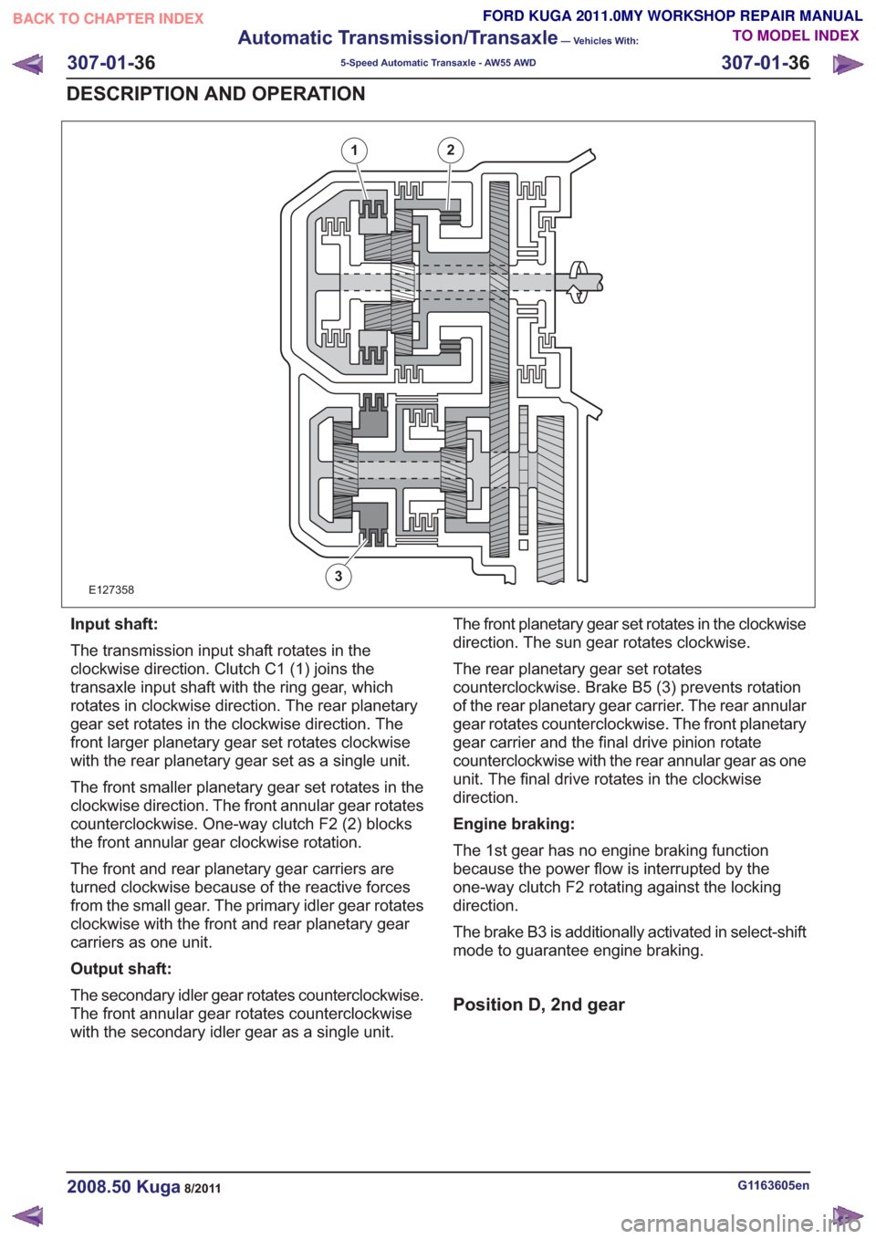 FORD KUGA 2011 1.G Workshop Manual E127358
21
3
Input shaft:
The transmission input shaft rotates in the
clockwise direction. Clutch C1 (1) joins the
transaxle input shaft with the ring gear, which
rotates in clockwise direction. The r