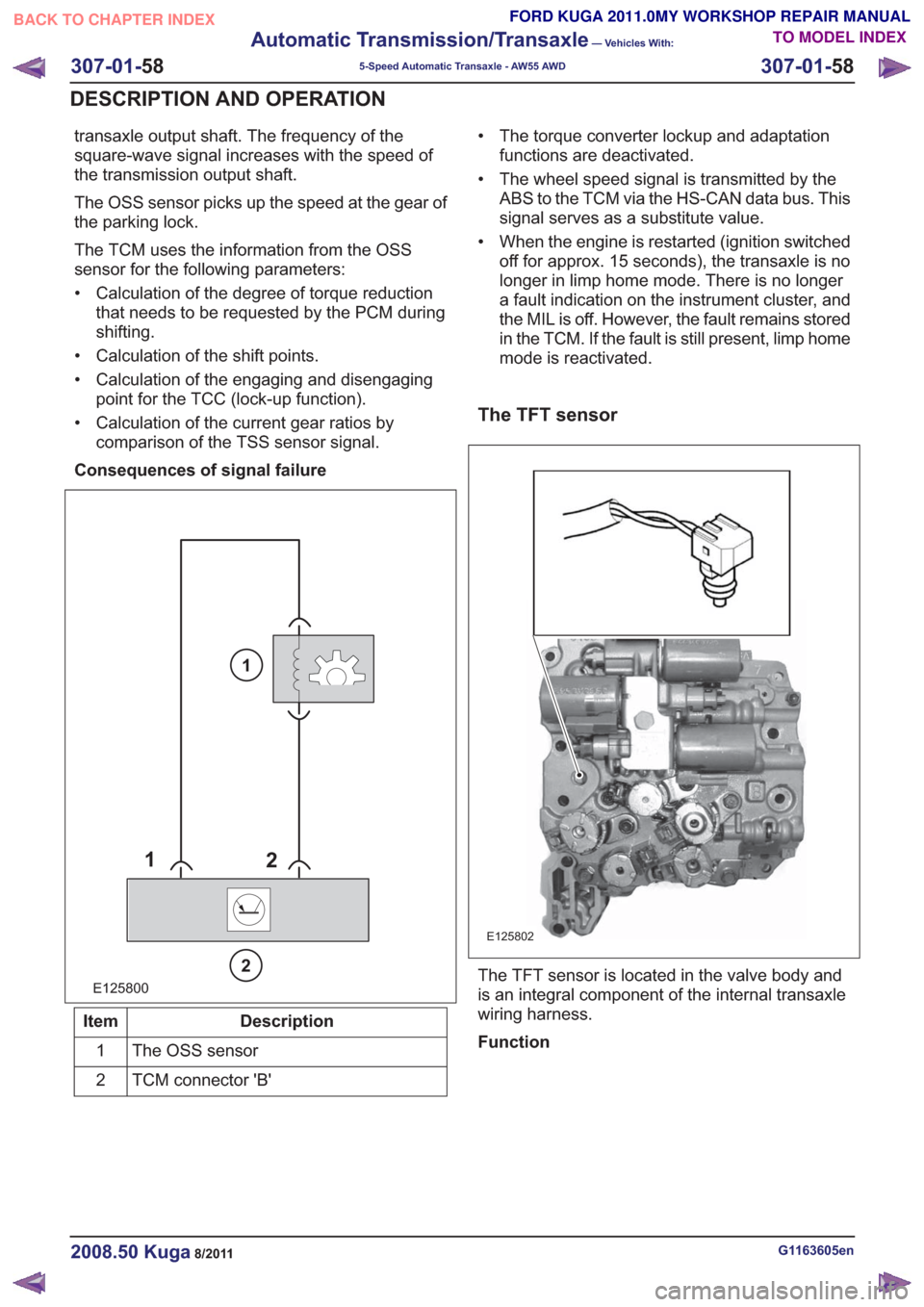FORD KUGA 2011 1.G Workshop Manual transaxle output shaft. The frequency of the
square-wave signal increases with the speed of
the transmission output shaft.
The OSS sensor picks up the speed at the gear of
the parking lock.
The TCM us FORD KUGA 2011 1.G Workshop Manual transaxle output shaft. The frequency of the
square-wave signal increases with the speed of
the transmission output shaft.
The OSS sensor picks up the speed at the gear of
the parking lock.
The TCM us