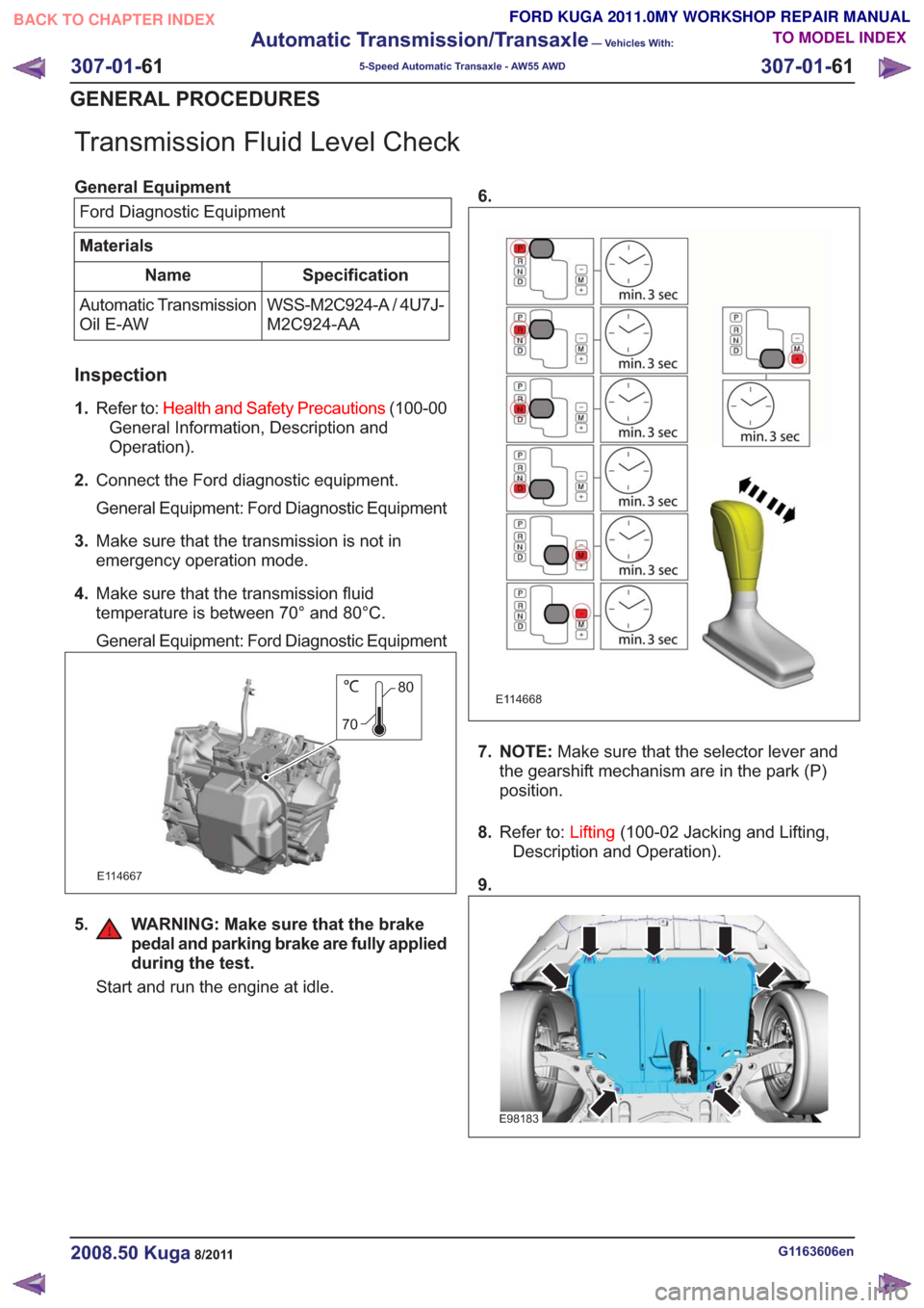 FORD KUGA 2011 1.G Workshop Manual Transmission Fluid Level Check
General EquipmentFord Diagnostic Equipment
Materials
Specification
Name
WSS-M2C924-A / 4U7J-
M2C924-AA
Automatic Transmission
Oil E-AW
Inspection
1.
Refer to: Health and FORD KUGA 2011 1.G Workshop Manual Transmission Fluid Level Check
General EquipmentFord Diagnostic Equipment
Materials
Specification
Name
WSS-M2C924-A / 4U7J-
M2C924-AA
Automatic Transmission
Oil E-AW
Inspection
1.
Refer to: Health and