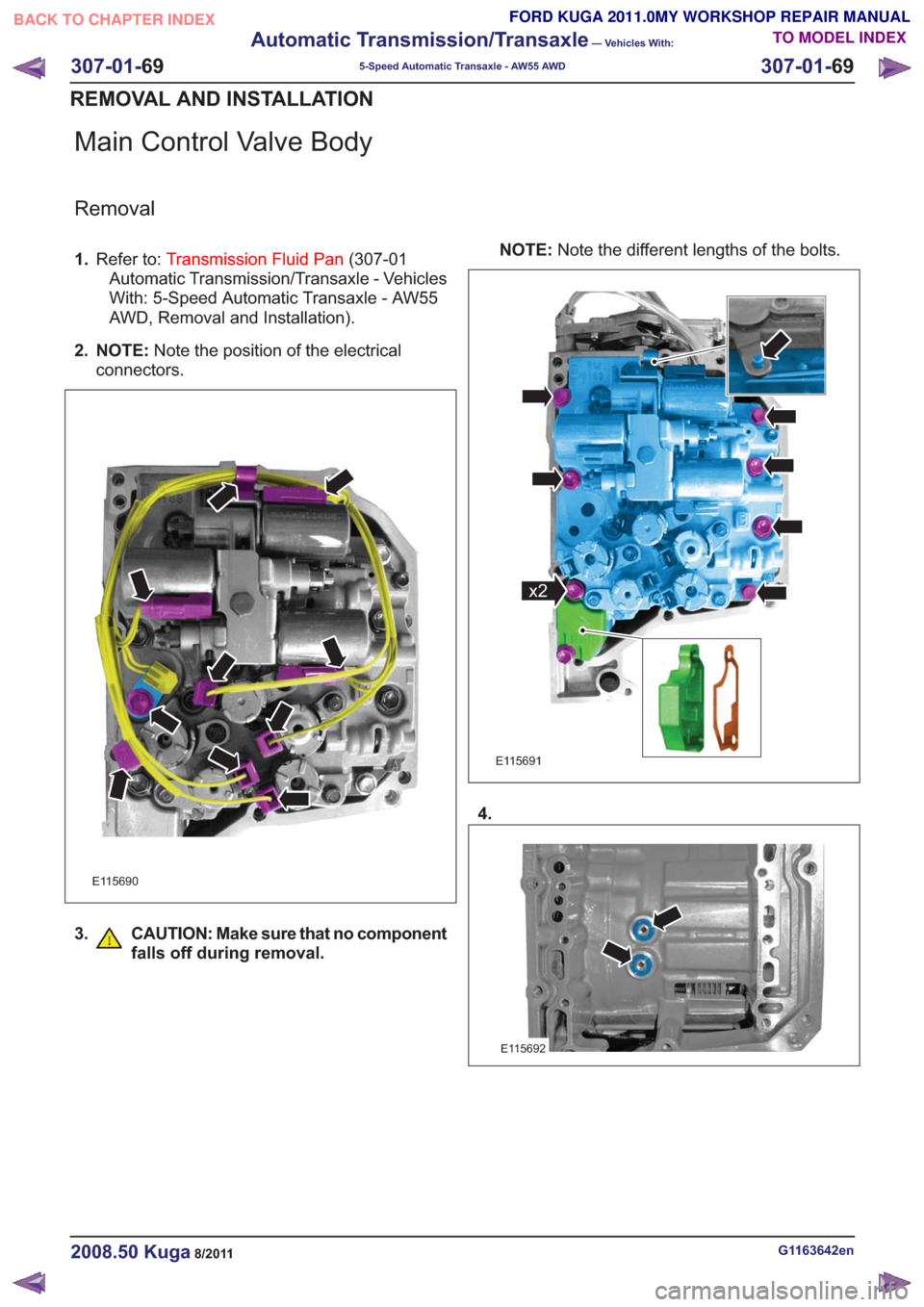 FORD KUGA 2011 1.G Workshop Manual Main Control Valve Body
Removal
1.Refer to: Transmission Fluid Pan (307-01
Automatic Transmission/Transaxle - Vehicles
With: 5-Speed Automatic Transaxle - AW55
AWD, Removal and Installation).
2. NOTE: