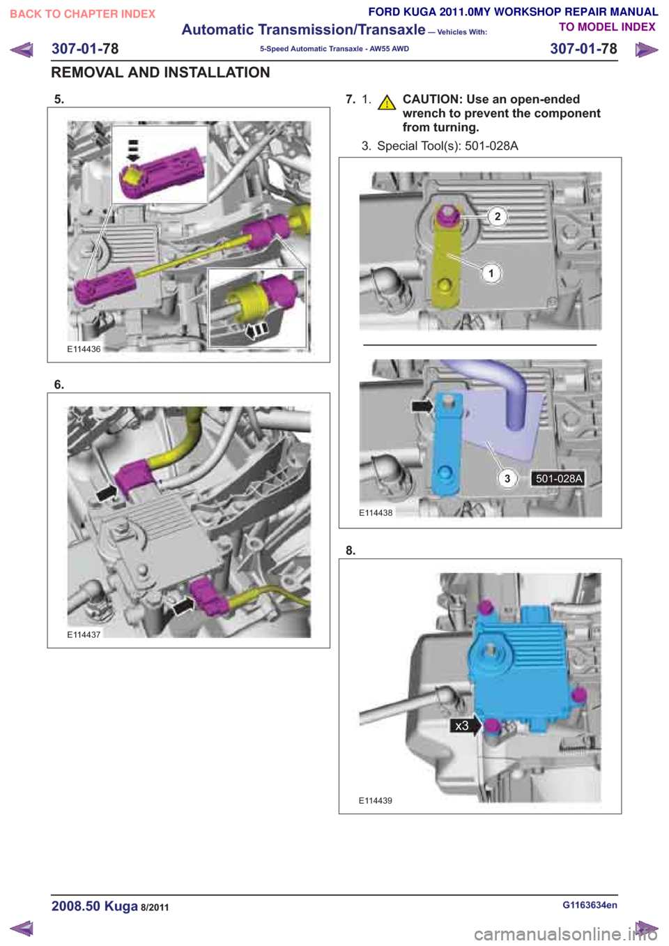 FORD KUGA 2011 1.G Workshop Manual 5.
E114436
6.
E114437
7.1. CAUTION: Use an open-ended
wrench to prevent the component
from turning.
3. Special Tool(s): 501-028A
E114438
8.
E114439
G1163634en2008.50 Kuga8/2011
307-01- 78
Automatic Tr