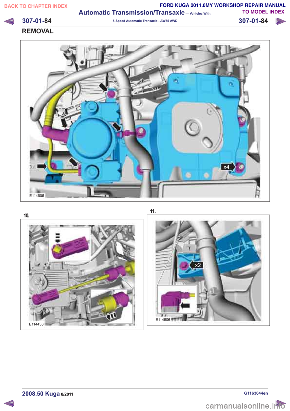 FORD KUGA 2011 1.G Workshop Manual E114605
10.
E114436
11 .
E114606
G1163644en2008.50 Kuga8/2011
307-01-84
Automatic Transmission/Transaxle
— Vehicles With:
5-Speed Automatic Transaxle - AW55 AWD
307-01- 84
REMOVAL
TO MODEL INDEX
BAC