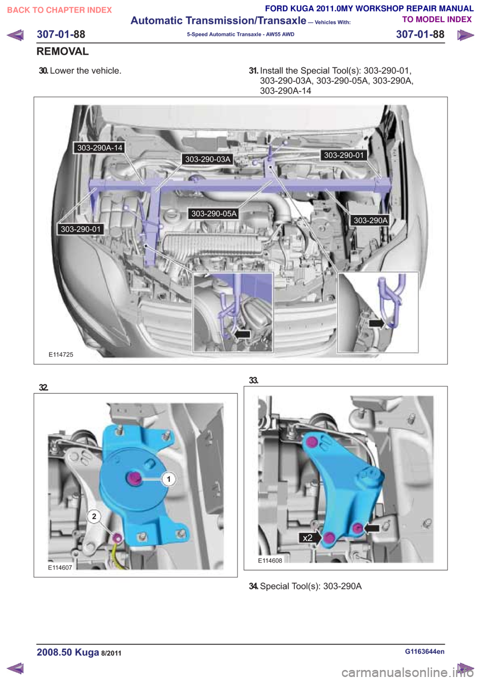 FORD KUGA 2011 1.G Workshop Manual 30.Lower the vehicle. 31.Install the Special Tool(s): 303-290-01,
303-290-03A, 303-290-05A, 303-290A,
303-290A-14
307-01- 88
Automatic Transmission/Transaxle
— Vehicles With:
5-Speed Automatic Trans