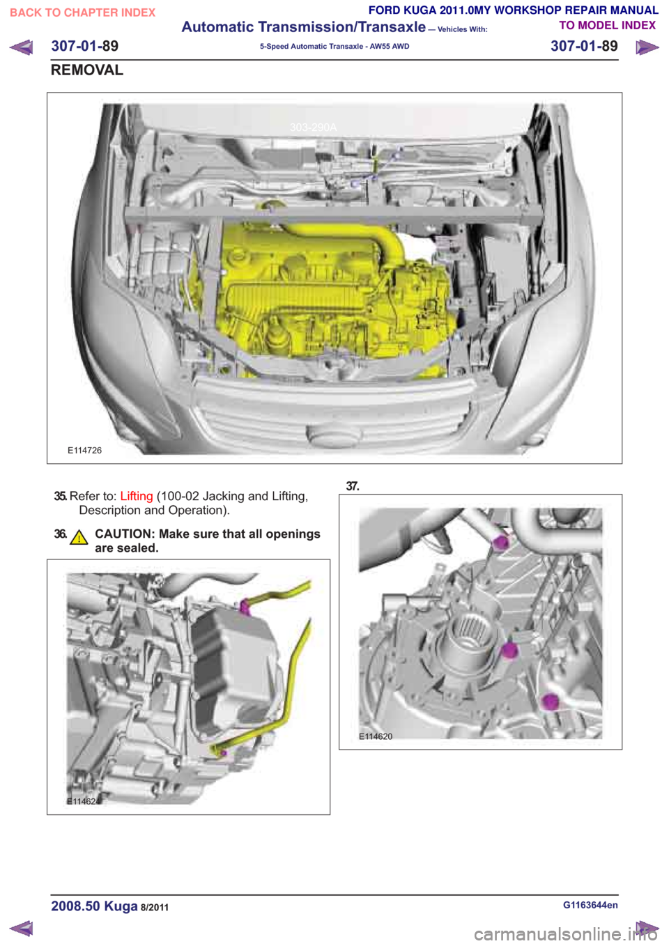 FORD KUGA 2011 1.G Workshop Manual E114726
35.Refer to: Lifting(100-02 Jacking and Lifting,
Description and Operation).
36. CAUTION: Make sure that all openings are sealed.
E114624
37.
G1163644en2008.50 Kuga8/2011
307-01-89
AutomaticTr