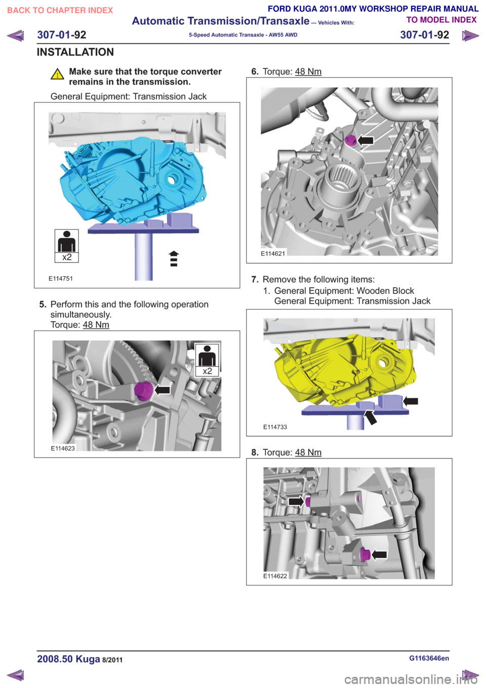 FORD KUGA 2011 1.G Workshop Manual Make sure that the torque converter
remains in the transmission.
General Equipment: Transmission Jack
x2x2
E114751
5. Perform this and the following operation
simultaneously.
Torque: 48
Nm
x2x2
E11462