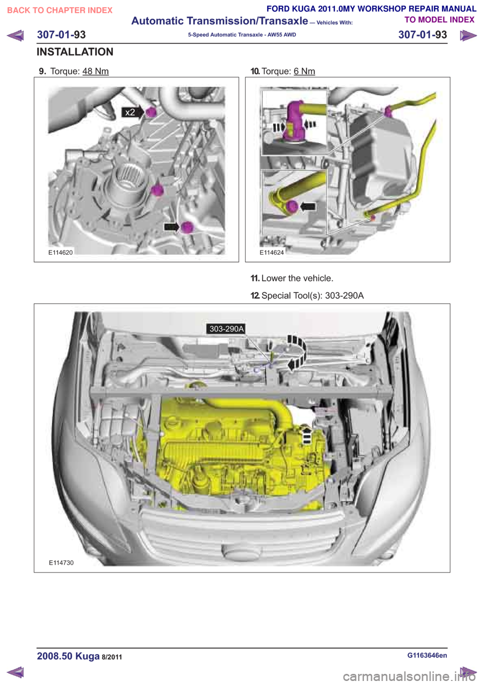 FORD KUGA 2011 1.G Workshop Manual 9.Torque: 48
E114620
10.Torque: 6Nm
E114624
11 .Lower the vehicle.
12. Special Tool(s): 303-290A
E114730
G1163646en2008.50 Kuga8/2011
307-01- 93
Automatic Transmission/Transaxle
— Vehicles With:
5-S
