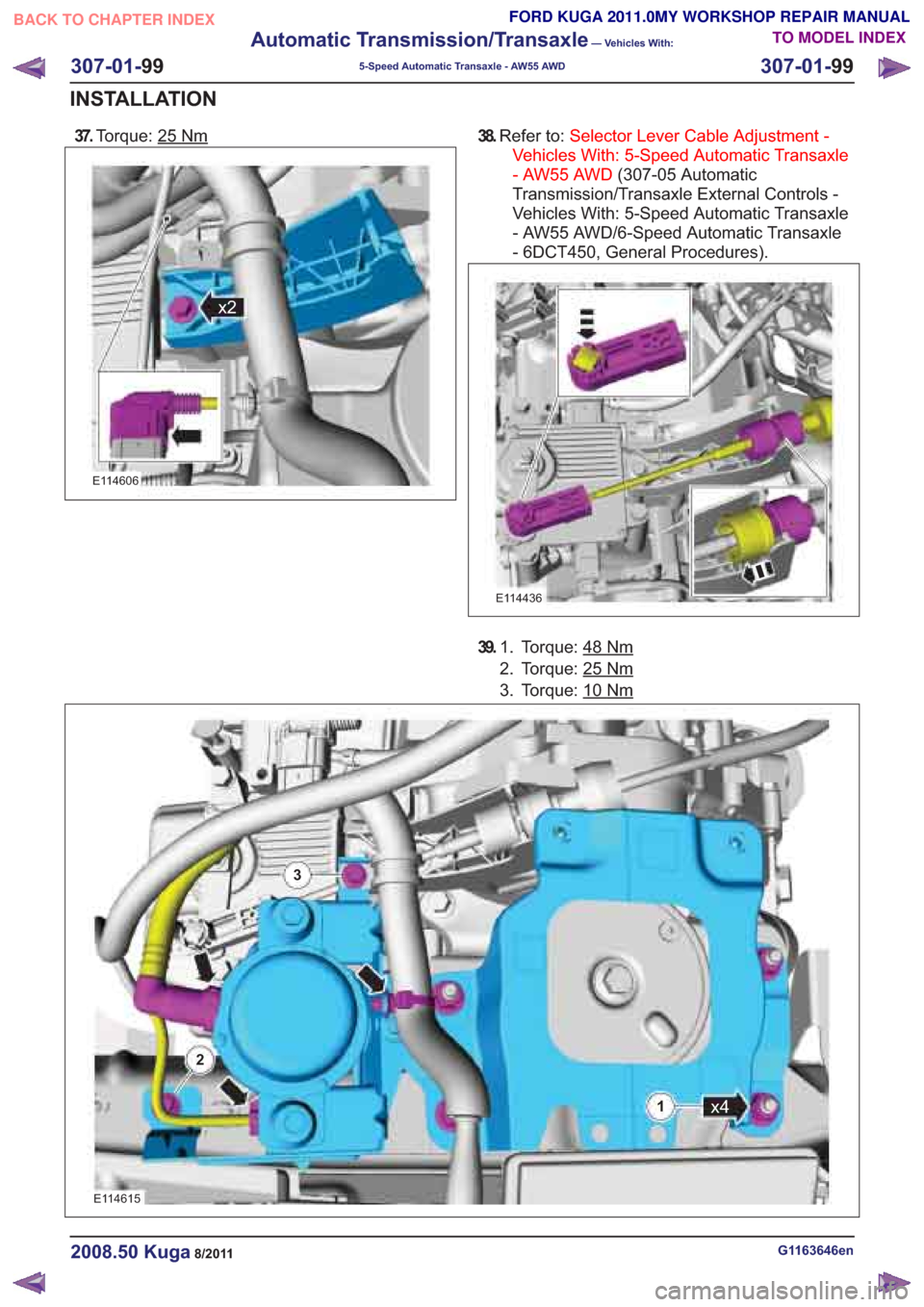 FORD KUGA 2011 1.G Workshop Manual 37.Torque: 25Nm
E114606
38.Refer to: Selector Lever Cable Adjustment -
Vehicles With: 5-Speed Automatic Transaxle
- AW55 AWD (307-05 Automatic
Transmission/Transaxle External Controls -
Vehicles With: