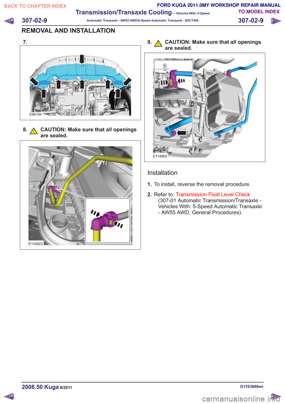 FORD KUGA 2011 1.G Workshop Manual 7.
E98184
8. CAUTION: Make sure that all openingsare sealed.
E114923
9. CAUTION: Make sure that all openingsare sealed.
E114962
Installation
1.To install, reverse the removal procedure.
2. Refer to: T