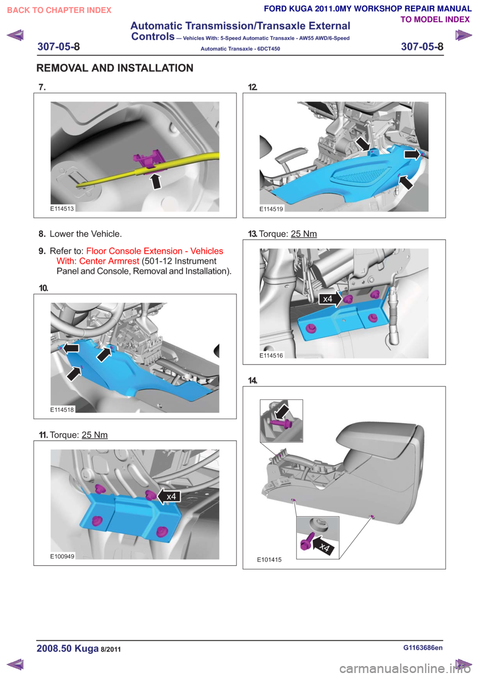 FORD KUGA 2011 1.G Workshop Manual 7.
E114513
8.Lower the Vehicle.
9. Refer to: Floor Console Extension - Vehicles
With: Center Armrest (501-12 Instrument
Panel and Console, Removal and Installation).
10.
E114518
11 . Torque: 25Nm
x4x4 FORD KUGA 2011 1.G Workshop Manual 7.
E114513
8.Lower the Vehicle.
9. Refer to: Floor Console Extension - Vehicles
With: Center Armrest (501-12 Instrument
Panel and Console, Removal and Installation).
10.
E114518
11 . Torque: 25Nm
x4x4