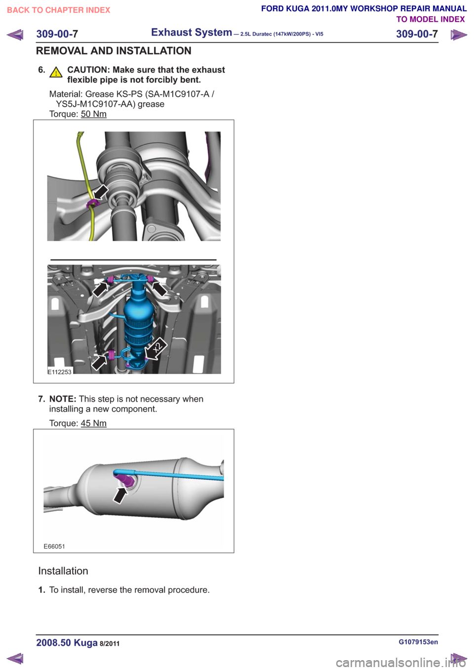 FORD KUGA 2011 1.G Workshop Manual 6. CAUTION: Make sure that the exhaustflexible pipe is not forcibly bent.
Material: Grease KS-PS (SA-M1C9107-A /YS5J-M1C9107-AA) grease
Torque: 50
Nm
E112253
x2
7. NOTE: This step is not necessary whe FORD KUGA 2011 1.G Workshop Manual 6. CAUTION: Make sure that the exhaustflexible pipe is not forcibly bent.
Material: Grease KS-PS (SA-M1C9107-A /YS5J-M1C9107-AA) grease
Torque: 50
Nm
E112253
x2
7. NOTE: This step is not necessary whe